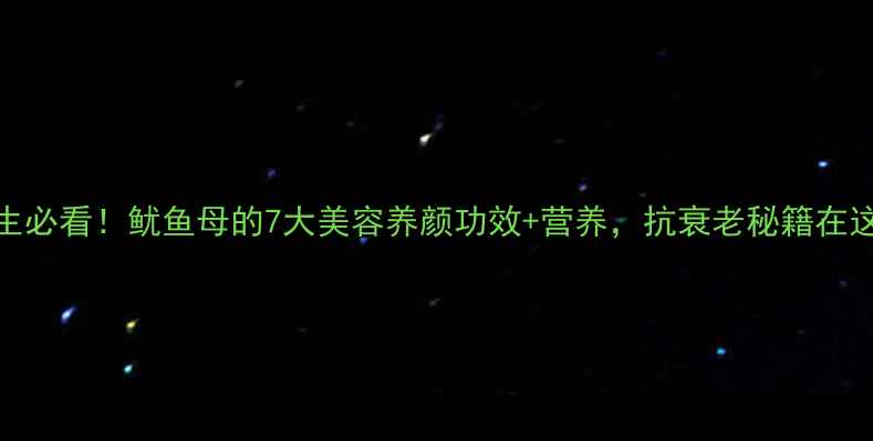 图片 女生必看！鱿鱼母的7大美容养颜功效+营养，抗衰老秘籍在这！