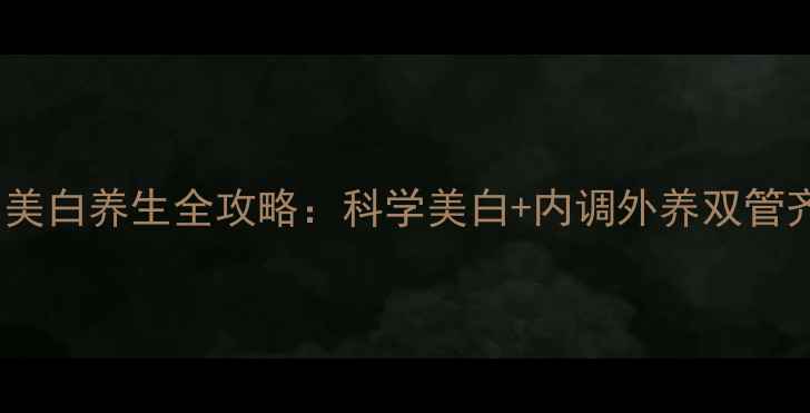图片 女生美白养生全攻略：科学美白+内调外养双管齐下1