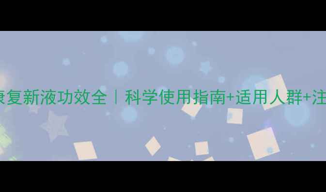 图片 好医生康复新液功效全｜科学使用指南+适用人群+注意事项1