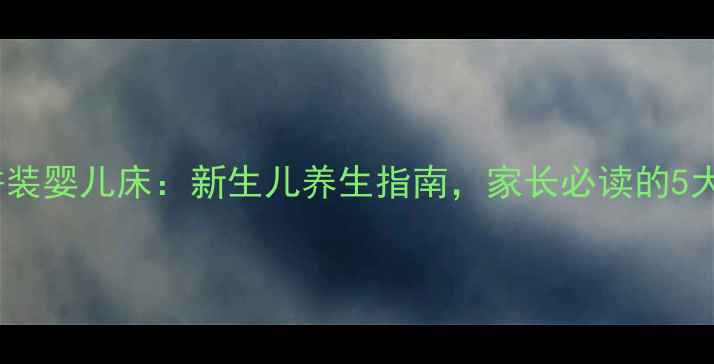 图片 如何正确拼装婴儿床：新生儿养生指南，家长必读的5大安全要点1