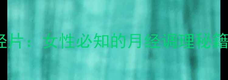 图片 妇科调经片：女性必知的月经调理秘籍与作用2