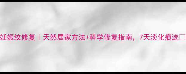 图片 妊娠纹修复｜天然居家方法+科学修复指南，7天淡化痕迹✨