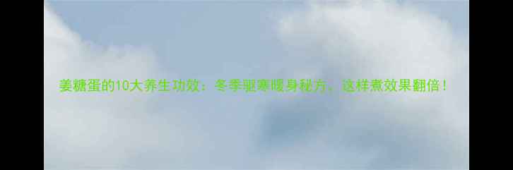 图片 姜糖蛋的10大养生功效：冬季驱寒暖身秘方，这样煮效果翻倍！