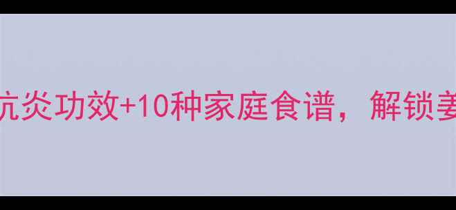 图片 姜酚养生大公开！5大抗炎功效+10种家庭食谱，解锁姜酚的黄金健康密码✨1