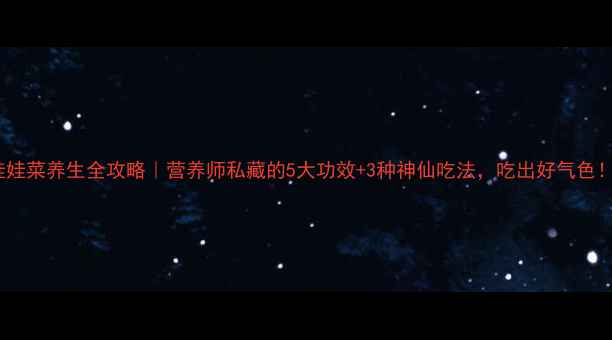 图片 娃娃菜养生全攻略｜营养师私藏的5大功效+3种神仙吃法，吃出好气色！2