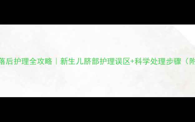 图片 婴儿脐带脱落后护理全攻略｜新生儿脐部护理误区+科学处理步骤（附医生建议）