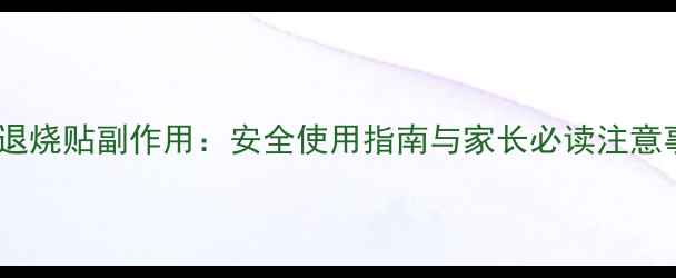 图片 婴儿退烧贴副作用：安全使用指南与家长必读注意事项1