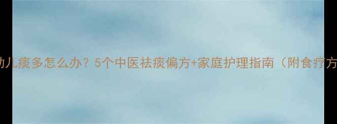 图片 婴幼儿痰多怎么办？5个中医祛痰偏方+家庭护理指南（附食疗方）2