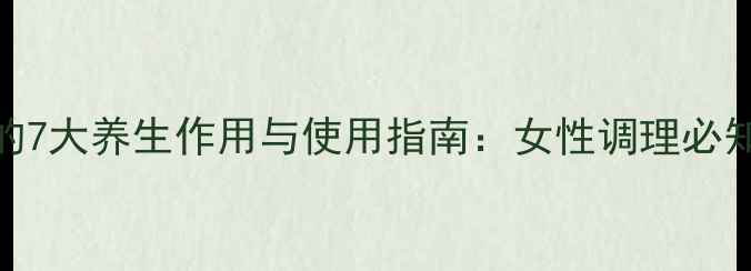 图片 子宫半月环的7大养生作用与使用指南：女性调理必知的天然疗法