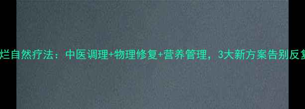 图片 子宫糜烂自然疗法：中医调理+物理修复+营养管理，3大新方案告别反复发作1