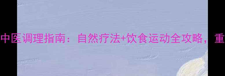 图片 子宫腺肌症中医调理指南：自然疗法+饮食运动全攻略，重拾健康生活