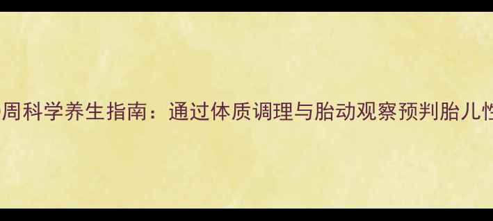 图片 孕30周科学养生指南：通过体质调理与胎动观察预判胎儿性别2