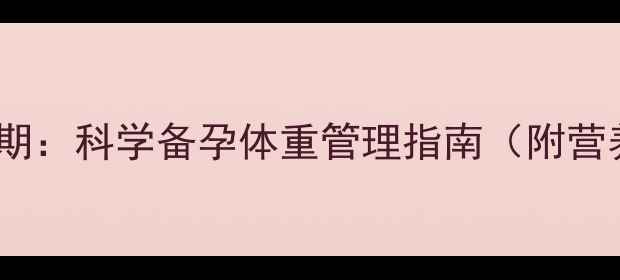 图片 孕前调理黄金期：科学备孕体重管理指南（附营养运动方案）2