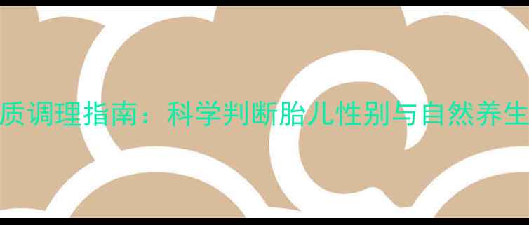 图片 孕期体质调理指南：科学判断胎儿性别与自然养生方法全
