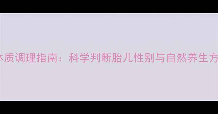 图片 孕期体质调理指南：科学判断胎儿性别与自然养生方法全1