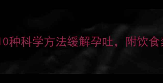 图片 孕期养生必看！10种科学方法缓解孕吐，附饮食禁忌与注意事项1