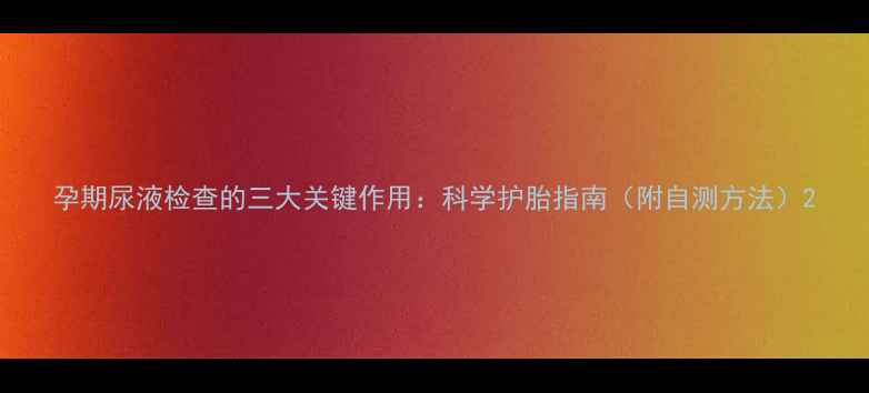图片 孕期尿液检查的三大关键作用：科学护胎指南（附自测方法）2