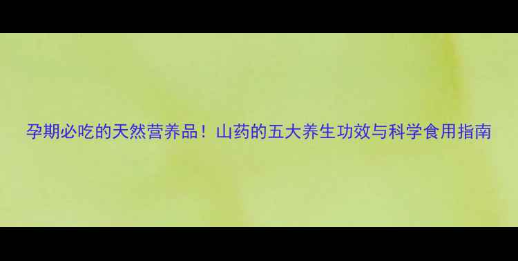 图片 孕期必吃的天然营养品！山药的五大养生功效与科学食用指南