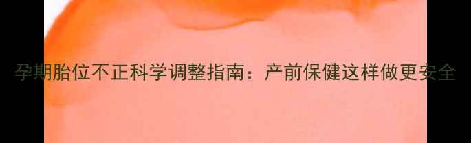 图片 孕期胎位不正科学调整指南：产前保健这样做更安全