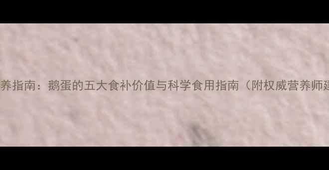 图片 孕期营养指南：鹅蛋的五大食补价值与科学食用指南（附权威营养师建议）2