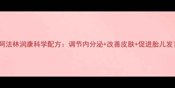 图片 孕期黄金期必看！阿法林润康科学配方：调节内分泌+改善皮肤+促进胎儿发育的三大核心作用2