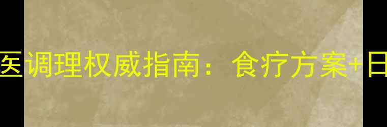 图片 安卡相关性血管炎中医调理权威指南：食疗方案+日常养护+科学康复全1
