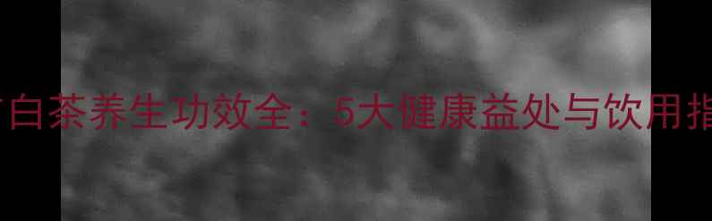 图片 安吉白茶养生功效全：5大健康益处与饮用指南2