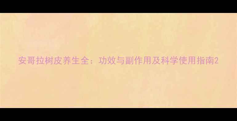 图片 安哥拉树皮养生全：功效与副作用及科学使用指南2