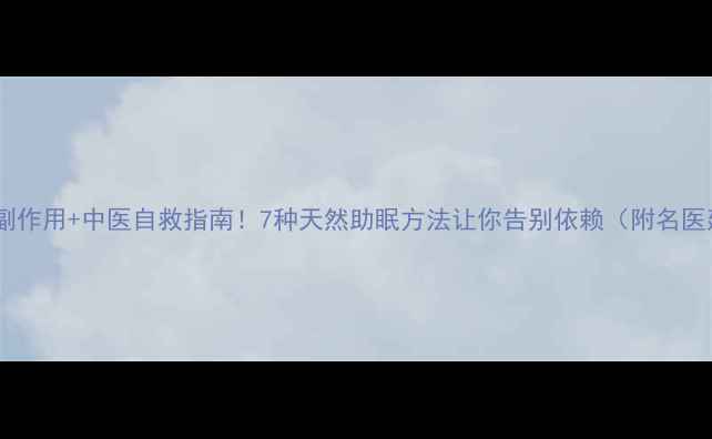 图片 安眠药副作用+中医自救指南！7种天然助眠方法让你告别依赖（附名医建议）2