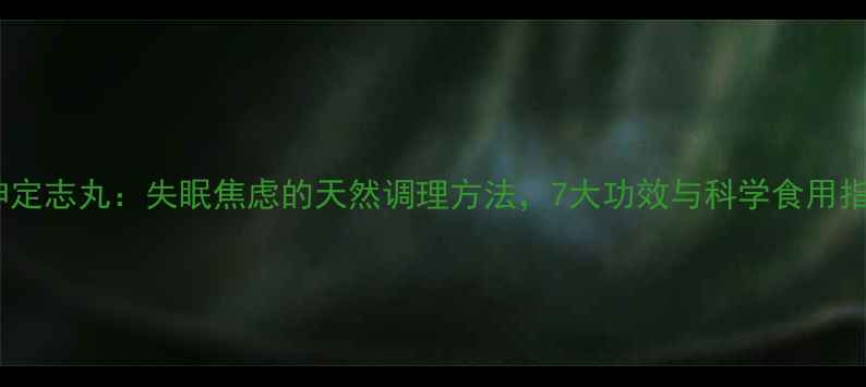 图片 安神定志丸：失眠焦虑的天然调理方法，7大功效与科学食用指南2