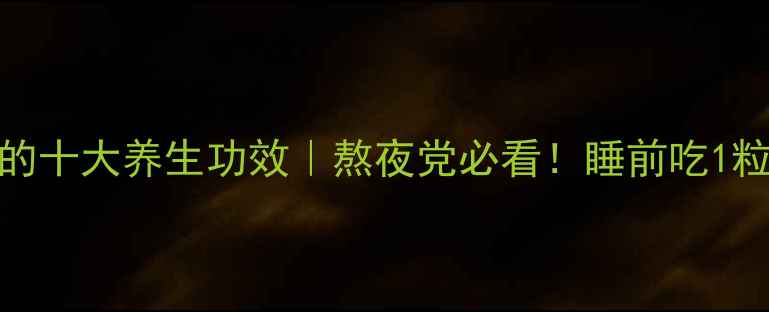 图片 安神补脑丸的十大养生功效｜熬夜党必看！睡前吃1粒的黄金搭配