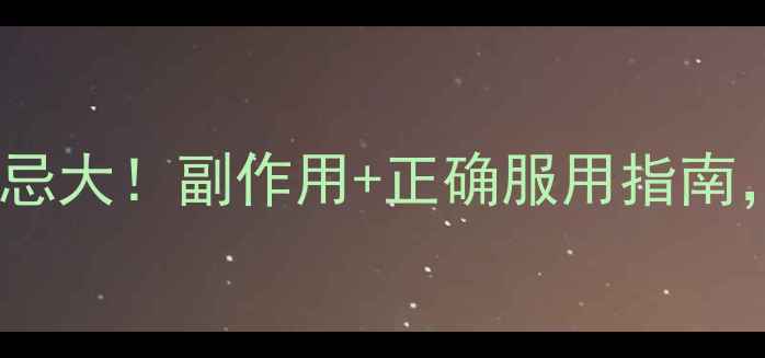 图片 安络血片养生禁忌大！副作用+正确服用指南，看完不再踩坑2