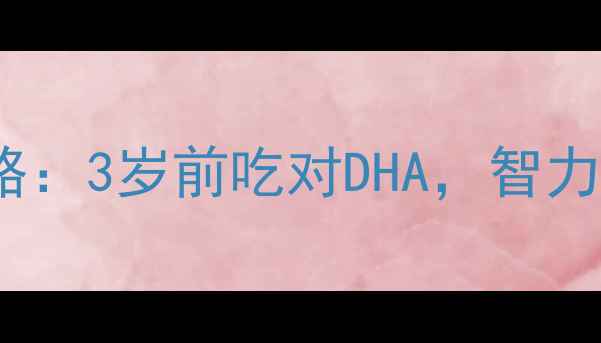 图片 宝妈必码！DHA补脑黄金期全攻略：3岁前吃对DHA，智力发育+免疫力提升，附选品清单1