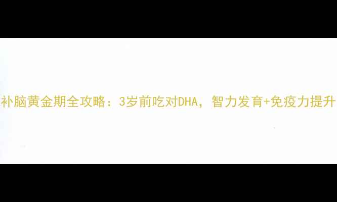 图片 宝妈必码！DHA补脑黄金期全攻略：3岁前吃对DHA，智力发育+免疫力提升，附选品清单2