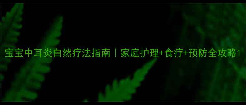 图片 宝宝中耳炎自然疗法指南｜家庭护理+食疗+预防全攻略1