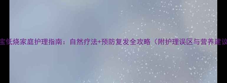 图片 宝宝低烧家庭护理指南：自然疗法+预防复发全攻略（附护理误区与营养建议）