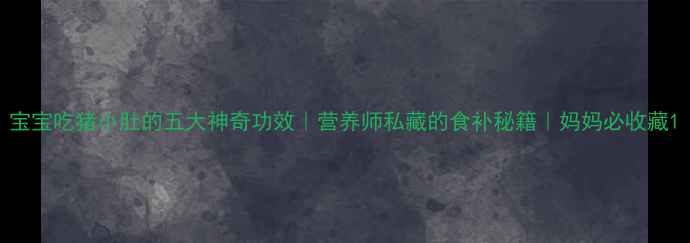 图片 宝宝吃猪小肚的五大神奇功效｜营养师私藏的食补秘籍｜妈妈必收藏1