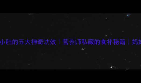 图片 宝宝吃猪小肚的五大神奇功效｜营养师私藏的食补秘籍｜妈妈必收藏2