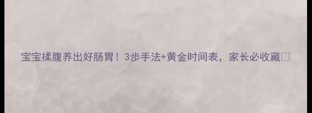 图片 宝宝揉腹养出好肠胃！3步手法+黄金时间表，家长必收藏🌟