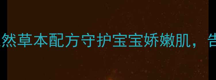 图片 宝宝润肤油这样做！天然草本配方守护宝宝娇嫩肌，告别红脸蛋和湿疹困扰1