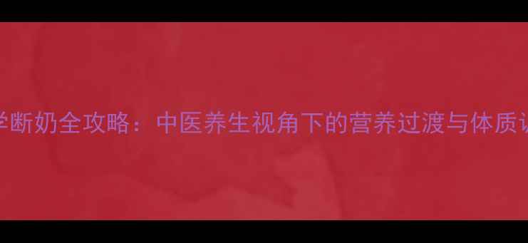 图片 宝宝科学断奶全攻略：中医养生视角下的营养过渡与体质调理指南