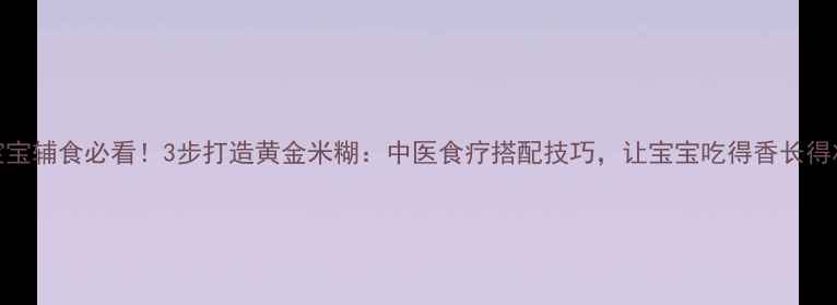 图片 宝宝辅食必看！3步打造黄金米糊：中医食疗搭配技巧，让宝宝吃得香长得壮