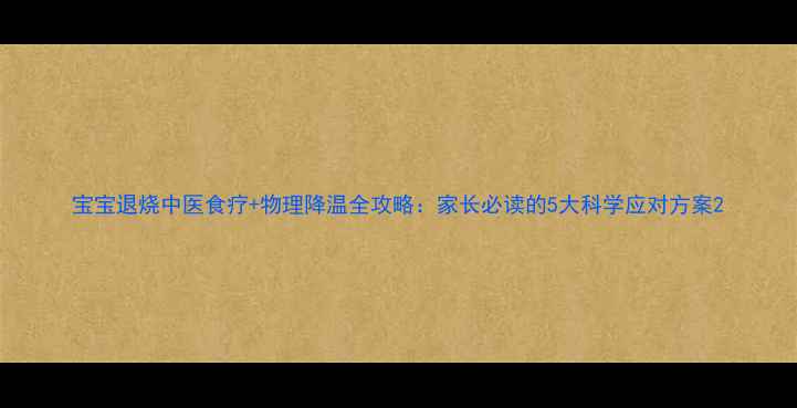 图片 宝宝退烧中医食疗+物理降温全攻略：家长必读的5大科学应对方案2