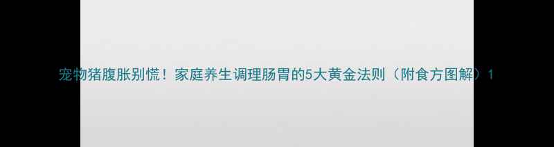 图片 宠物猪腹胀别慌！家庭养生调理肠胃的5大黄金法则（附食方图解）1