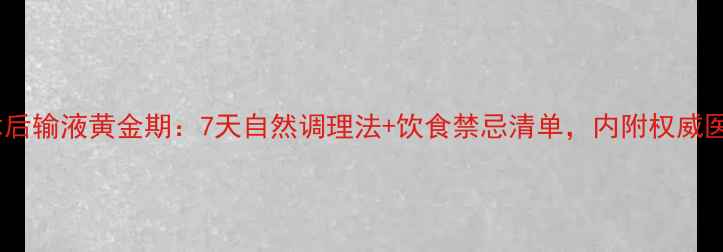 图片 宫外孕术后输液黄金期：7天自然调理法+饮食禁忌清单，内附权威医生建议2