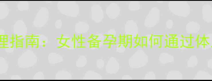 图片 宫外孕的预防与调理指南：女性备孕期如何通过体质改善避免危险？2