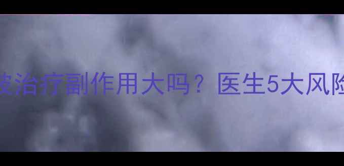 图片 宫颈糜烂微波治疗副作用大吗？医生5大风险及预防措施