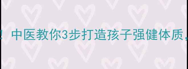 图片 家庭养生必看！中医教你3步打造孩子强健体质，妈妈必收藏1