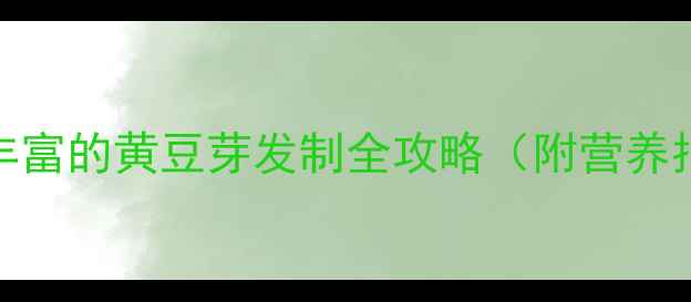 图片 家庭养生秘籍：营养丰富的黄豆芽发制全攻略（附营养指南+常见问题解答）1