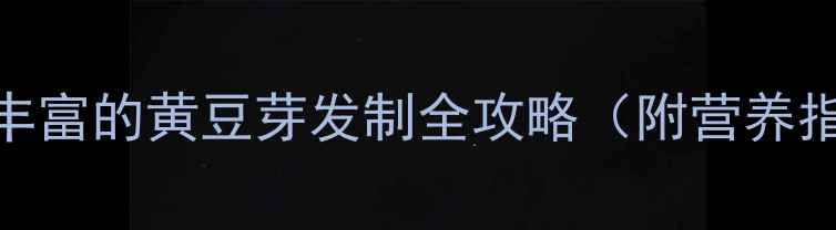 图片 家庭养生秘籍：营养丰富的黄豆芽发制全攻略（附营养指南+常见问题解答）2